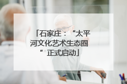 石家庄：“太平河文化艺术生态圈”正式启动