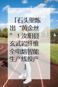 石头里炼出“黄金丝”！汝阳县玄武岩纤维全电熔智能生产线投产