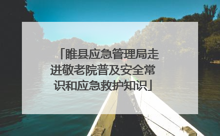 睢县应急管理局走进敬老院普及安全常识和应急救护知识