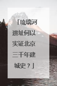 琉璃河遗址何以实证北京三千年建城史？