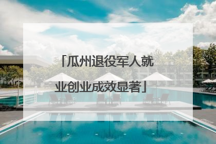 瓜州退役军人就业创业成效显著