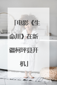 电影《生命川》在新疆柯坪县开机