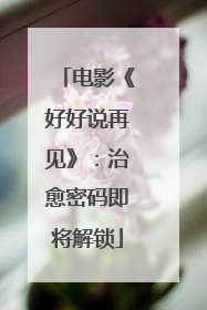 电影《好好说再见》：治愈密码即将解锁