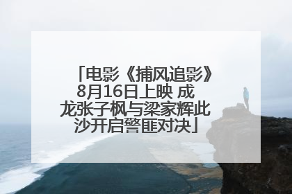 电影《捕风追影》8月16日上映 成龙张子枫与梁家辉此沙开启警匪对决