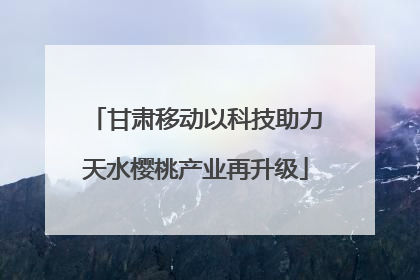 甘肃移动以科技助力天水樱桃产业再升级