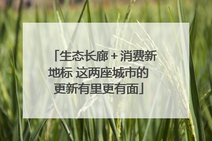 生态长廊＋消费新地标 这两座城市的更新有里更有面