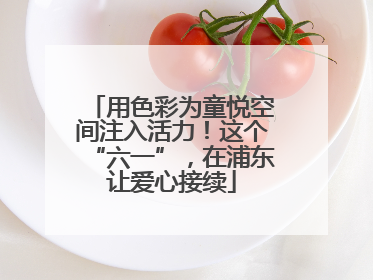 用色彩为童悦空间注入活力！这个“六一”，在浦东让爱心接续