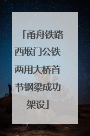 甬舟铁路西堠门公铁两用大桥首节钢梁成功架设