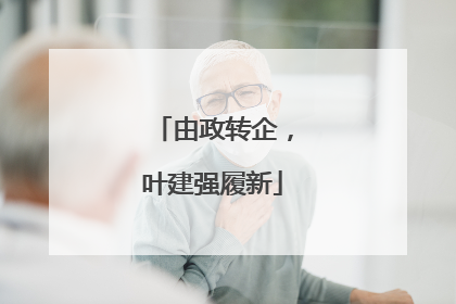 由政转企，叶建强履新