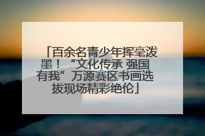 百余名青少年挥毫泼墨！“文化传承 强国有我”万源赛区书画选拔现场精彩绝伦