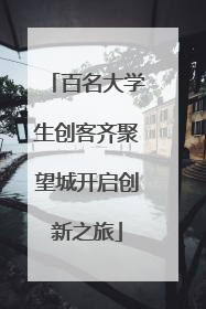 百名大学生创客齐聚望城开启创新之旅