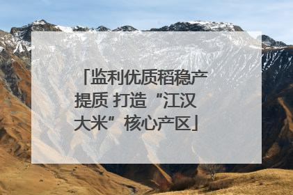 监利优质稻稳产提质 打造“江汉大米”核心产区