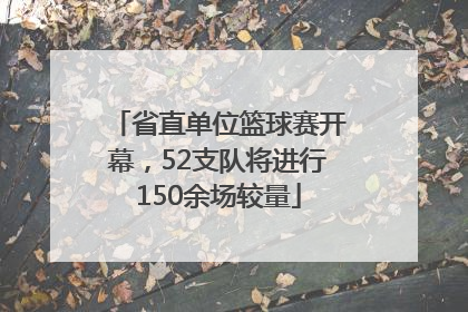 省直单位篮球赛开幕，52支队将进行150余场较量