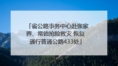 省公路事务中心赴张家界、常德抢险救灾 恢复通行普通公路433处