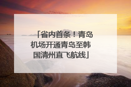 省内首条！青岛机场开通青岛至韩国清州直飞航线