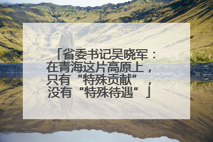 省委书记吴晓军：在青海这片高原上，只有“特殊贡献”，没有“特殊待遇”
