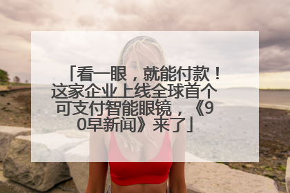 看一眼，就能付款！这家企业上线全球首个可支付智能眼镜，《90早新闻》来了