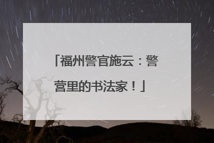 福州警官施云：警营里的书法家！