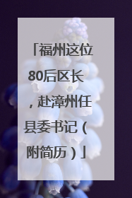 福州这位80后区长，赴漳州任县委书记（附简历）