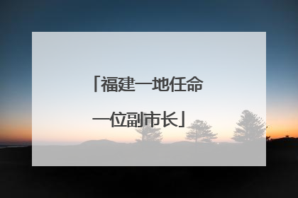 福建一地任命一位副市长