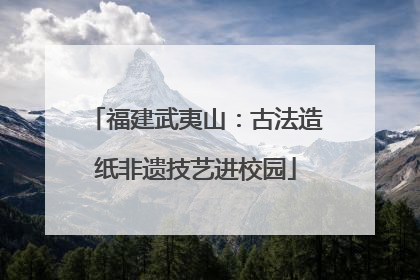 福建武夷山：古法造纸非遗技艺进校园