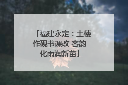 福建永定：土楼作砚书课改 客韵化雨润新苗