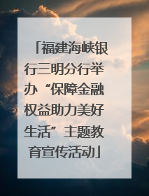 福建海峡银行三明分行举办“保障金融权益助力美好生活”主题教育宣传活动