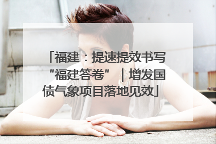 福建：提速提效书写“福建答卷”｜增发国债气象项目落地见效