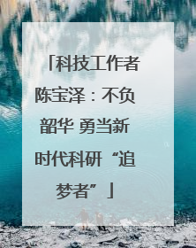 科技工作者陈宝泽：不负韶华 勇当新时代科研“追梦者”