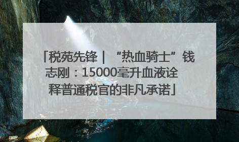 税苑先锋｜“热血骑士”钱志刚：15000毫升血液诠释普通税官的非凡承诺