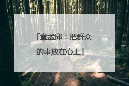 章孟邱：把群众的事放在心上