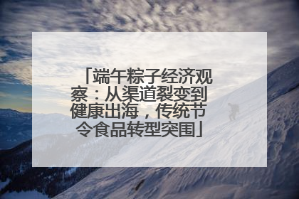 端午粽子经济观察：从渠道裂变到健康出海，传统节令食品转型突围