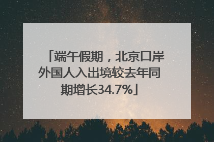 端午假期，北京口岸外国人入出境较去年同期增长34.7%