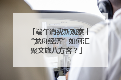 端午消费新观察丨“龙舟经济”如何汇聚文旅八方客？