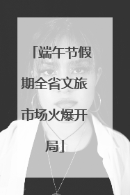 端午节假期全省文旅市场火爆开局