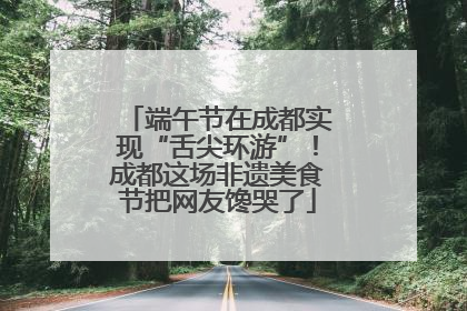 端午节在成都实现“舌尖环游”！成都这场非遗美食节把网友馋哭了