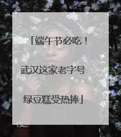 端午节必吃！武汉这家老字号绿豆糕受热捧
