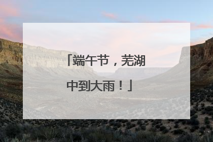 端午节，芜湖中到大雨！