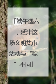 端午遇六一，延津这场文明集市活动与“粽”不同