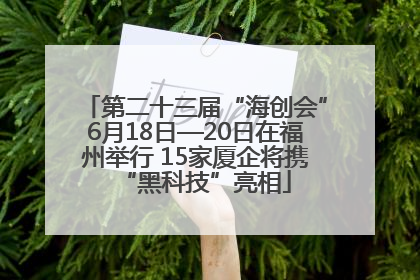 第二十三届“海创会”6月18日—20日在福州举行 15家厦企将携“黑科技”亮相