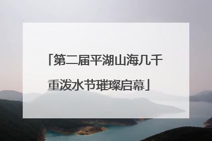 第二届平湖山海几千重泼水节璀璨启幕
