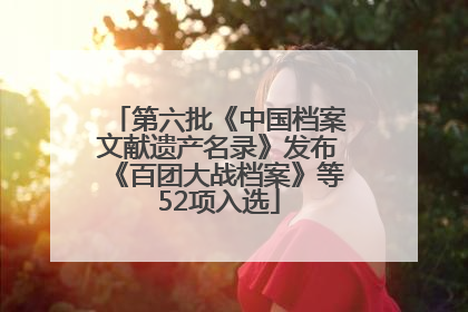 第六批《中国档案文献遗产名录》发布《百团大战档案》等52项入选