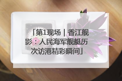 第1现场｜香江舰影：人民海军舰艇历次访港精彩瞬间