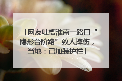 网友吐槽淮南一路口“隐形台阶路”致人摔伤，当地：已加装护栏