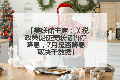 美联储主席：关税政策促使美联储暂停降息，7月是否降息取决于数据