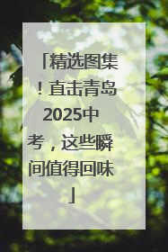 精选图集！直击青岛2025中考，这些瞬间值得回味