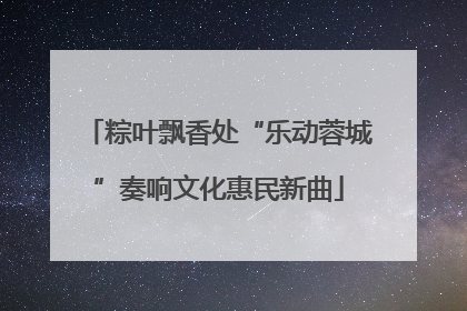 粽叶飘香处“乐动蓉城”奏响文化惠民新曲