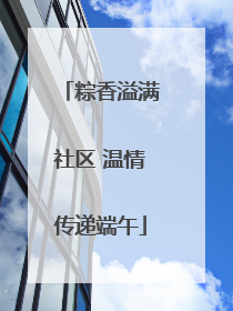 粽香溢满社区 温情传递端午