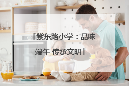 紫东路小学：品味端午 传承文明