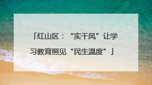 红山区：“实干风”让学习教育照见“民生温度”